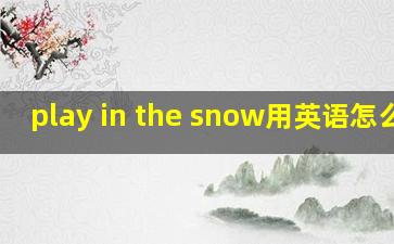 play in the snow用英语怎么说